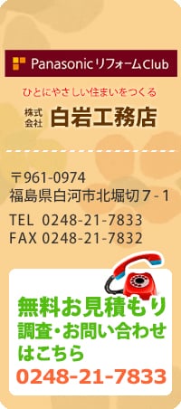 リファイン白河　ひとにやさしい住まいをつくる株式会社白岩工務店 〒961-0974 福島県白河市北堀切7-1 TEL0248-21-7833 FAX0248-21-7832